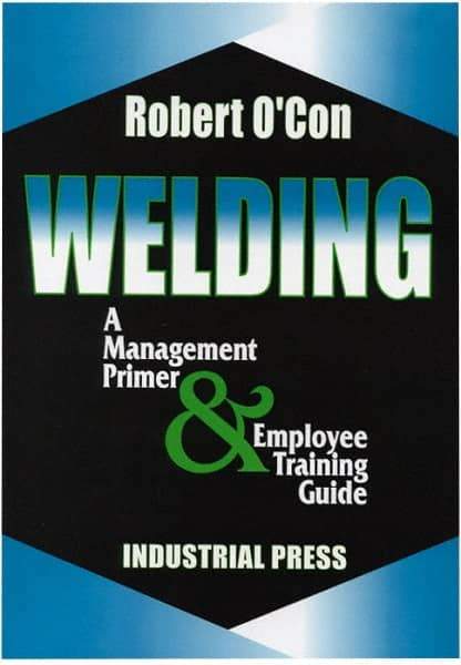 Industrial Press - Welding A Management Primer & Employee Training Guide Publication - by Robert O'Con, 2000 - Apex Tool & Supply