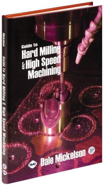 Industrial Press - Guide to Hard Milling & High Speed Machining Publication, 1st Edition - by Dale Mickelson, Industrial Press, 2006 - Apex Tool & Supply