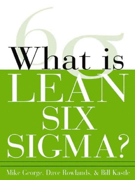 McGraw-Hill - What is Lean Six Sigma Publication, 1st Edition - by Michael L. George, David T. Rowlands & Bill Kastle, McGraw-Hill, 2003 - Apex Tool & Supply