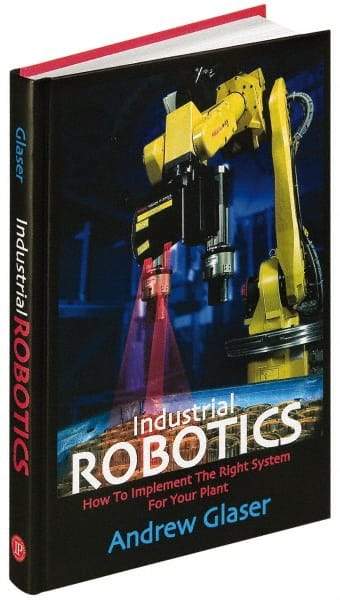 Industrial Press - Industrial Robotics: How to Implement the Right System for Your Plant Publication, 1st Edition - by Andrew Glaser, Industrial Press Inc., 2008 - Apex Tool & Supply